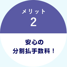 メリット2｜安心の分割払手数料！